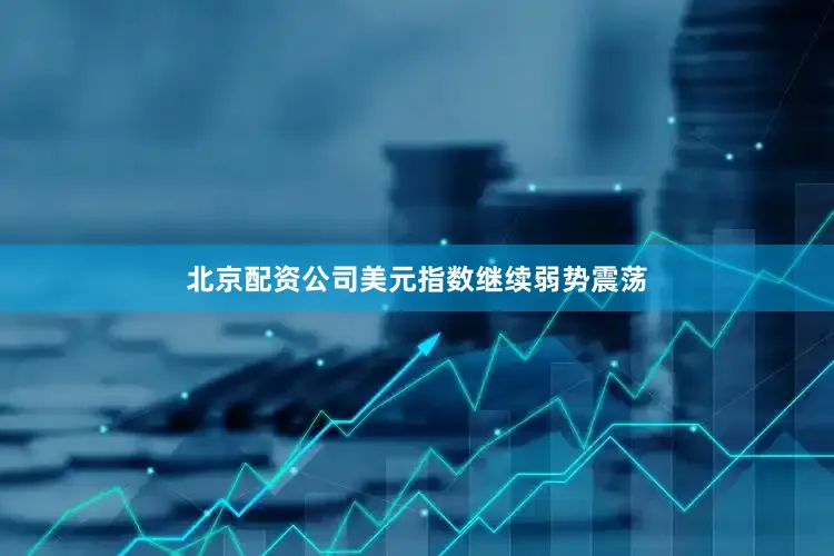 北京配资公司美元指数继续弱势震荡