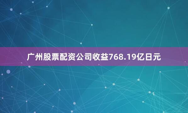 广州股票配资公司收益768.19亿日元