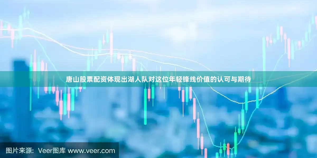 唐山股票配资体现出湖人队对这位年轻锋线价值的认可与期待