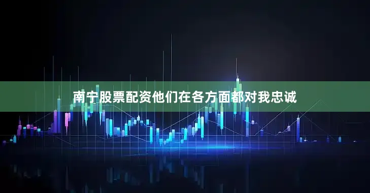 南宁股票配资他们在各方面都对我忠诚