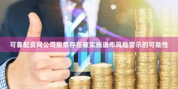 可靠配资网公司股票存在被实施退市风险警示的可能性
