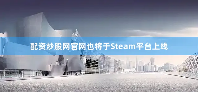 配资炒股网官网也将于Steam平台上线
