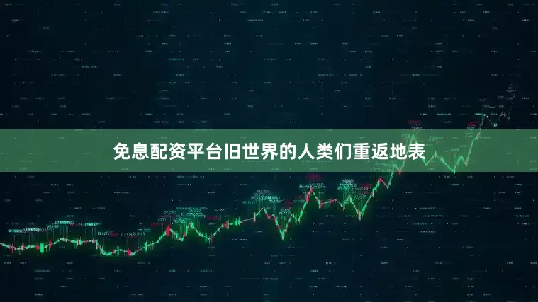 免息配资平台旧世界的人类们重返地表