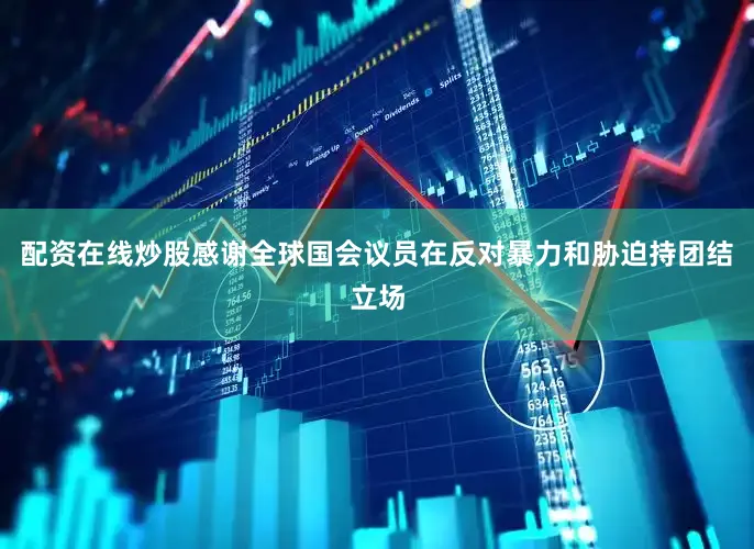 配资在线炒股感谢全球国会议员在反对暴力和胁迫持团结立场