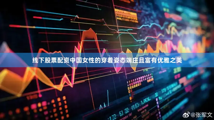 线下股票配资中国女性的穿着姿态端庄且富有优雅之美