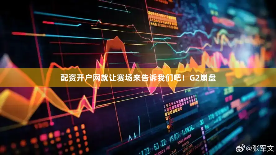 配资开户网就让赛场来告诉我们吧！G2崩盘