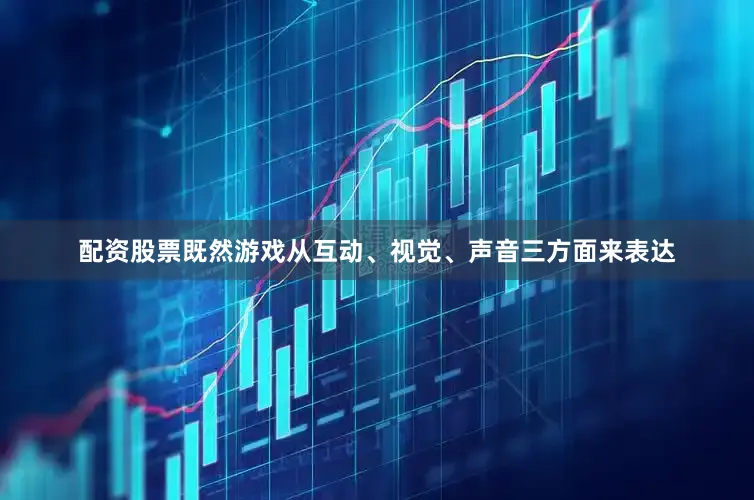 配资股票既然游戏从互动、视觉、声音三方面来表达
