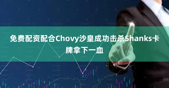 免费配资配合Chovy沙皇成功击杀Shanks卡牌拿下一血