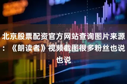 北京股票配资官方网站查询图片来源：《朗读者》视频截图　　很多粉丝也说