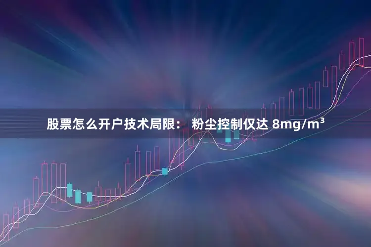 股票怎么开户技术局限： 粉尘控制仅达 8mg/m³