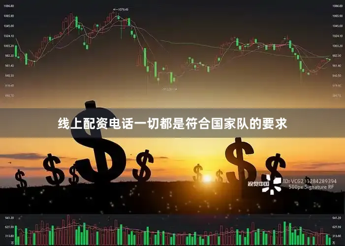 线上配资电话一切都是符合国家队的要求