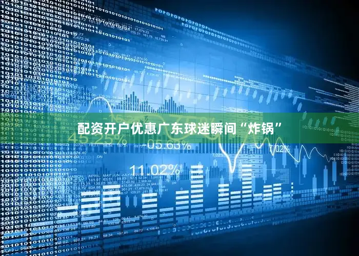 配资开户优惠广东球迷瞬间“炸锅”