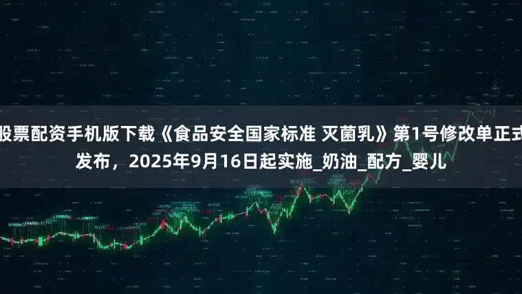 股票配资手机版下载《食品安全国家标准 灭菌乳》第1号修改单正式发布，2025年9月16日起实施_奶油_配方_婴儿