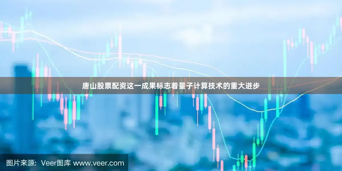 唐山股票配资这一成果标志着量子计算技术的重大进步