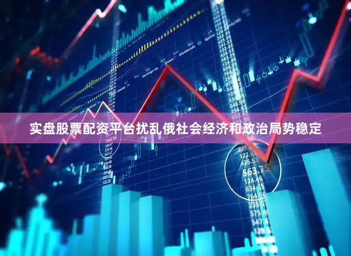 实盘股票配资平台扰乱俄社会经济和政治局势稳定