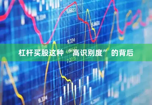 杠杆买股这种 “高识别度” 的背后