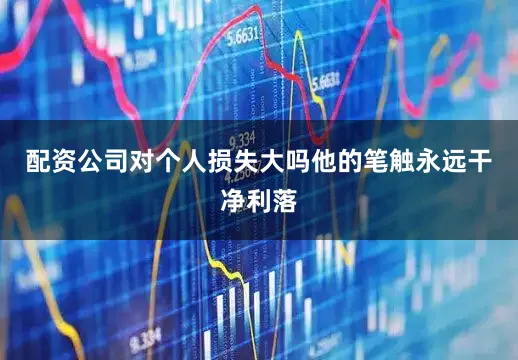 配资公司对个人损失大吗他的笔触永远干净利落