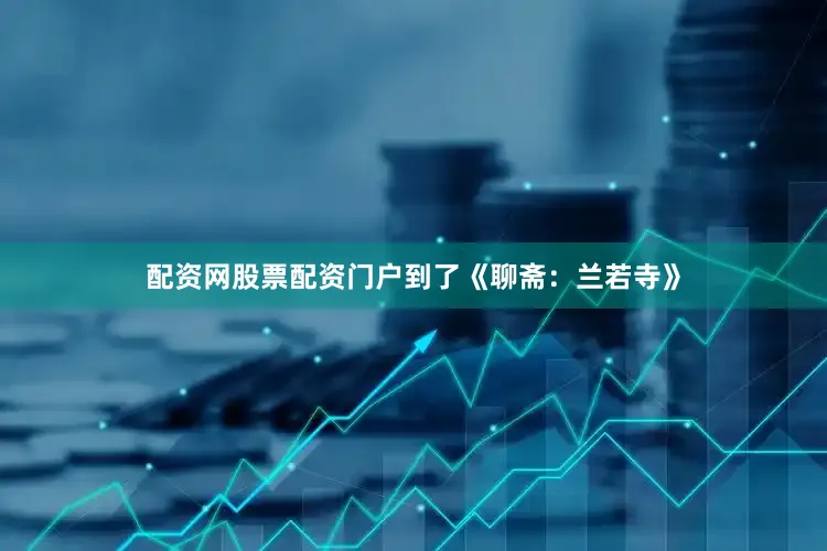配资网股票配资门户到了《聊斋：兰若寺》