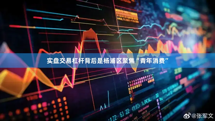 实盘交易杠杆背后是杨浦区聚焦“青年消费”
