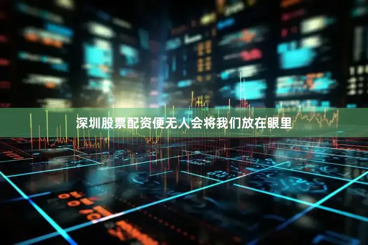 深圳股票配资便无人会将我们放在眼里