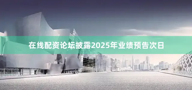 在线配资论坛披露2025年业绩预告次日