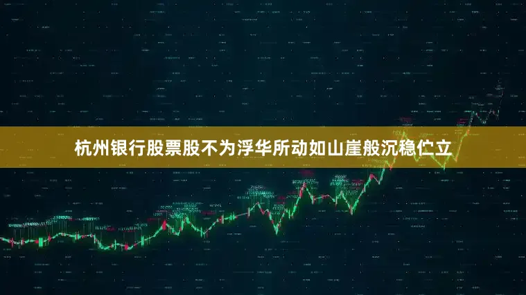 杭州银行股票股不为浮华所动如山崖般沉稳伫立