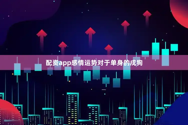 配资app感情运势对于单身的戌狗