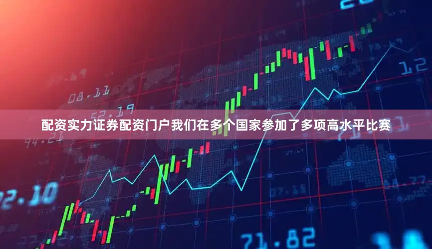 配资实力证券配资门户我们在多个国家参加了多项高水平比赛