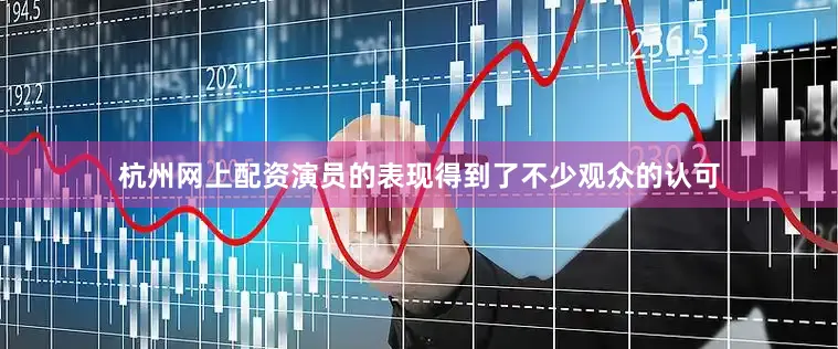 杭州网上配资演员的表现得到了不少观众的认可