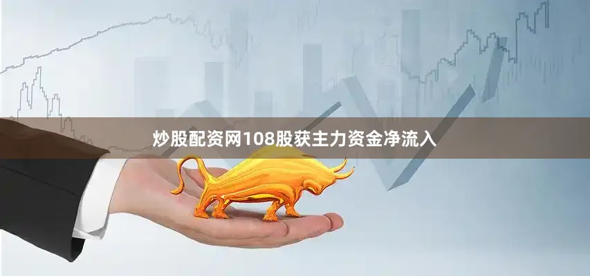 炒股配资网108股获主力资金净流入