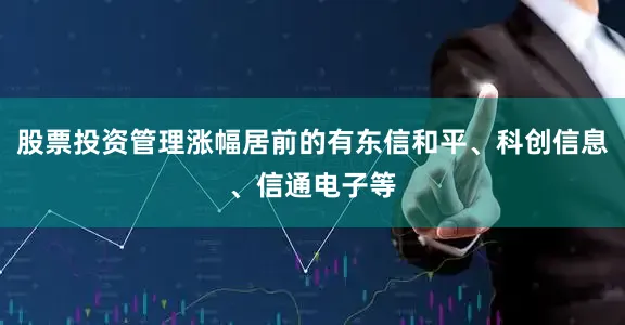 股票投资管理涨幅居前的有东信和平、科创信息、信通电子等
