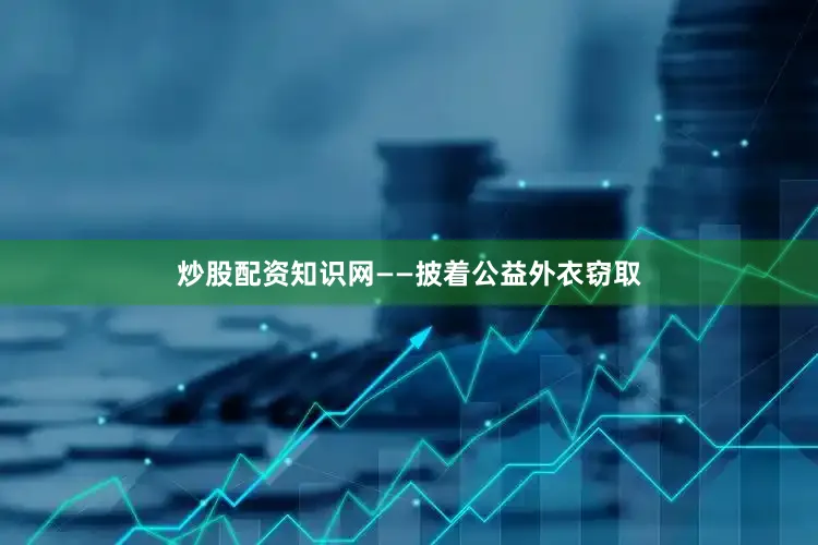 炒股配资知识网　　——披着公益外衣窃取
