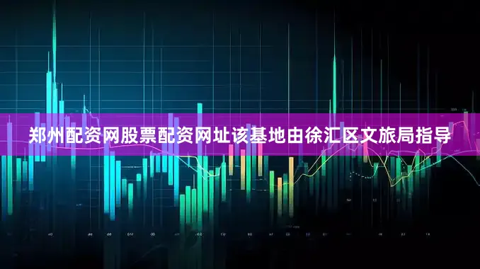 郑州配资网股票配资网址该基地由徐汇区文旅局指导