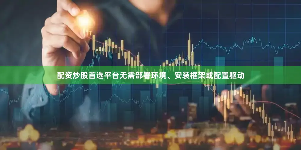 配资炒股首选平台无需部署环境、安装框架或配置驱动