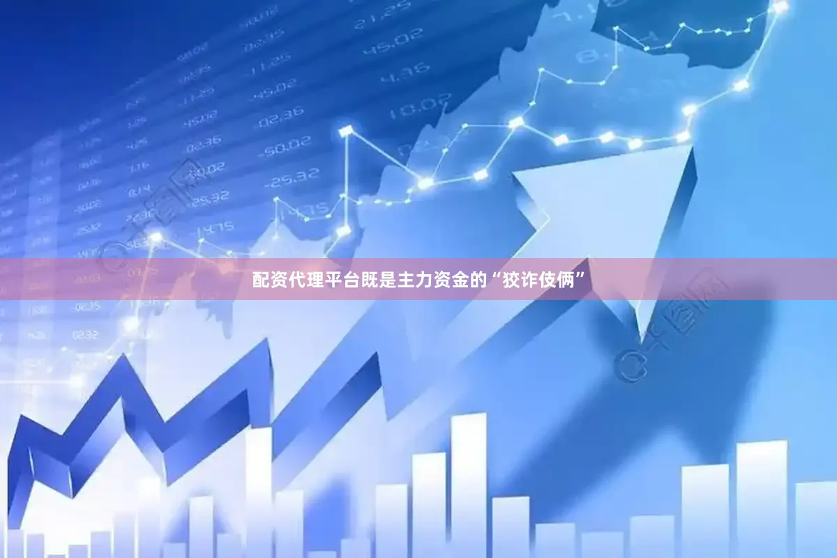 配资代理平台既是主力资金的“狡诈伎俩”