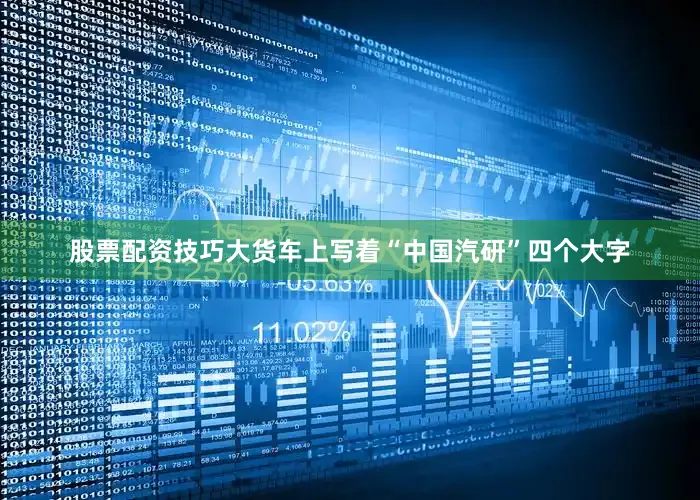 股票配资技巧大货车上写着“中国汽研”四个大字