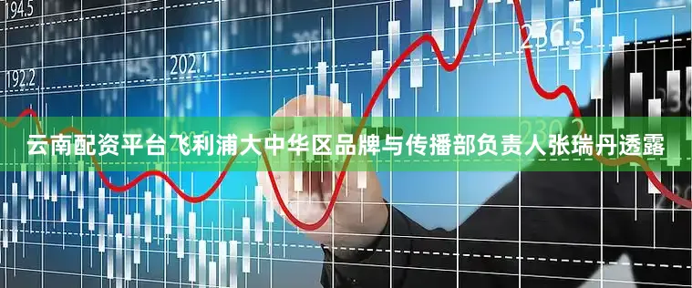 云南配资平台　　飞利浦大中华区品牌与传播部负责人张瑞丹透露