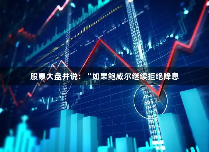 股票大盘并说：“如果鲍威尔继续拒绝降息