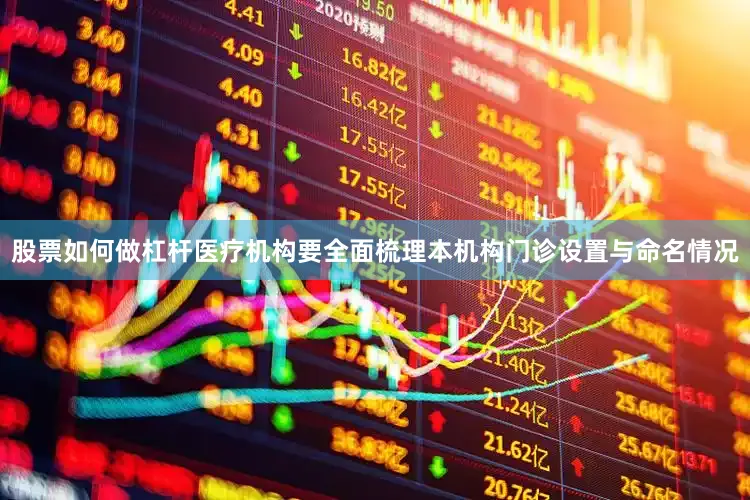 股票如何做杠杆医疗机构要全面梳理本机构门诊设置与命名情况