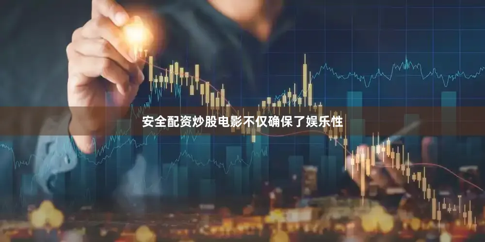 安全配资炒股电影不仅确保了娱乐性