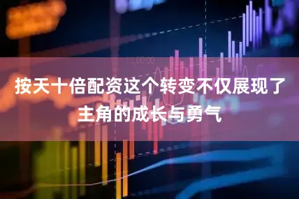 按天十倍配资这个转变不仅展现了主角的成长与勇气