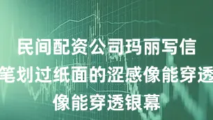 民间配资公司玛丽写信时铅笔划过纸面的涩感像能穿透银幕