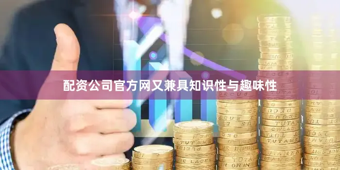配资公司官方网又兼具知识性与趣味性