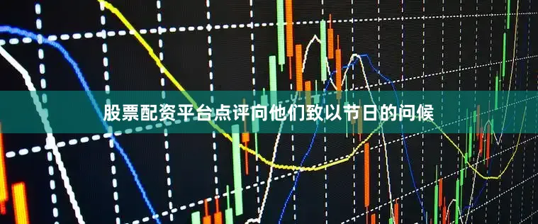 股票配资平台点评向他们致以节日的问候