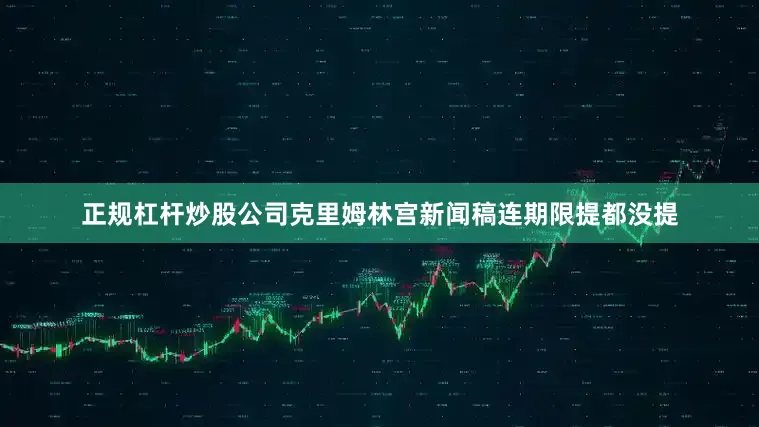 正规杠杆炒股公司克里姆林宫新闻稿连期限提都没提
