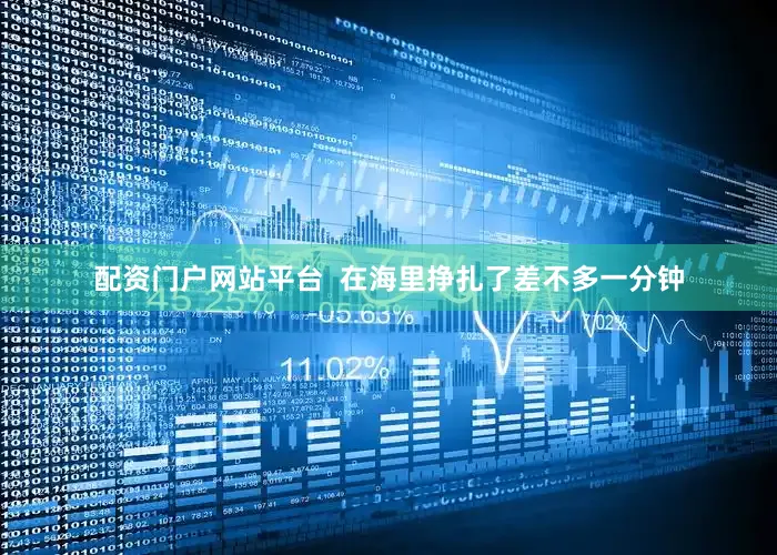配资门户网站平台  在海里挣扎了差不多一分钟