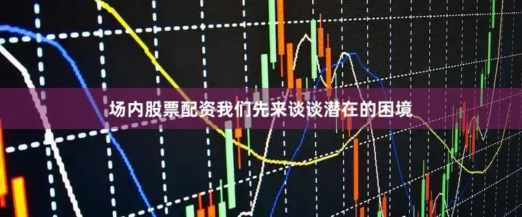 场内股票配资我们先来谈谈潜在的困境