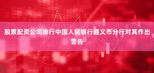 股票配资公司排行中国人民银行遵义市分行对其作出警告