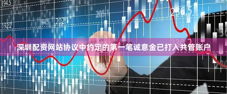 深圳配资网站协议中约定的第一笔诚意金已打入共管账户