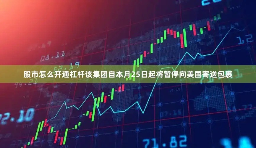股市怎么开通杠杆该集团自本月25日起将暂停向美国寄送包裹